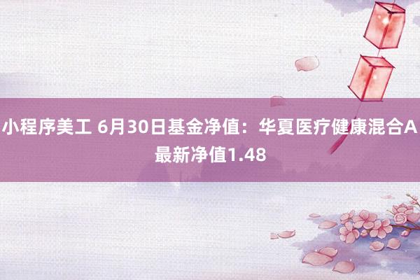 小程序美工 6月30日基金净值：华夏医疗健康混合A最新净值1.48