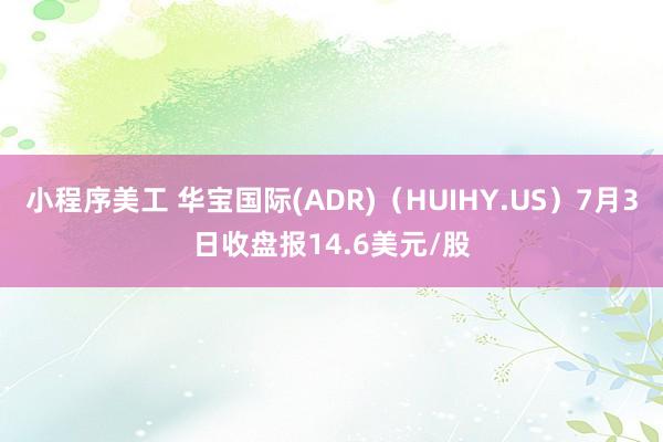 小程序美工 华宝国际(ADR)（HUIHY.US）7月3日收盘报14.6美元/股