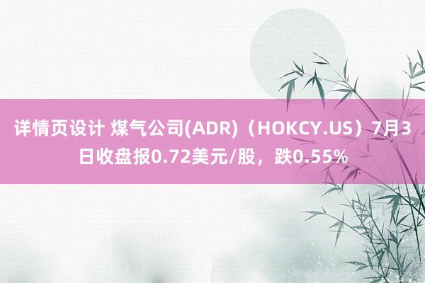 详情页设计 煤气公司(ADR)（HOKCY.US）7月3日收盘报0.72美元/股，跌0.55%