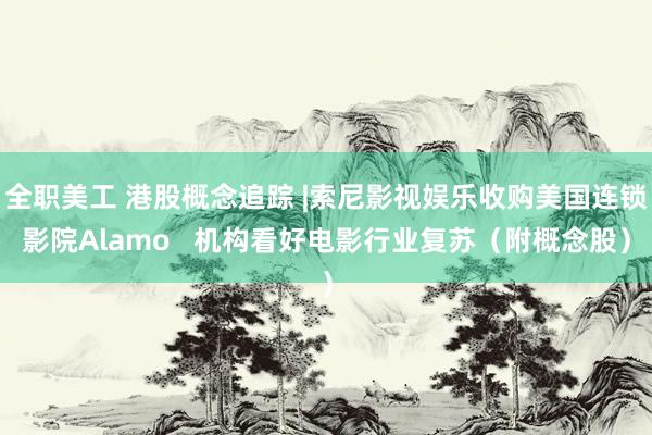 全职美工 港股概念追踪 |索尼影视娱乐收购美国连锁影院Alamo   机构看好电影行业复苏（附概念股）