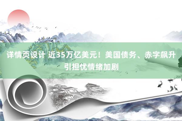 详情页设计 近35万亿美元！美国债务、赤字飙升引担忧情绪加剧