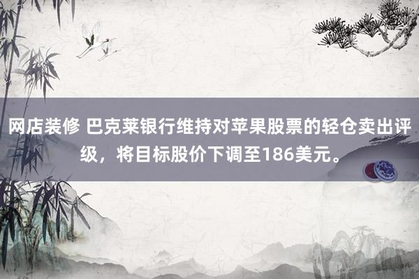 网店装修 巴克莱银行维持对苹果股票的轻仓卖出评级，将目标股价下调至186美元。