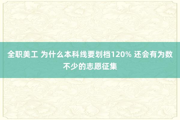 全职美工 为什么本科线要划档120% 还会有为数不少的志愿征集