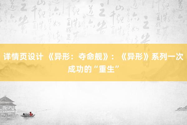 详情页设计 《异形：夺命舰》：《异形》系列一次成功的“重生”