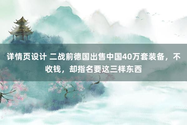 详情页设计 二战前德国出售中国40万套装备，不收钱，却指名要这三样东西