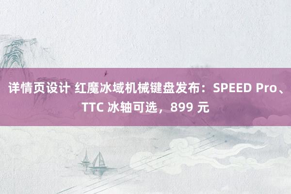 详情页设计 红魔冰域机械键盘发布：SPEED Pro、TTC 冰轴可选，899 元